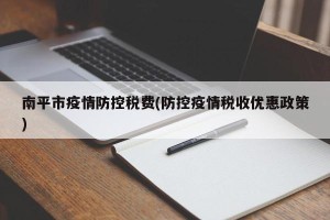 南平市疫情防控税费(防控疫情税收优惠政策)