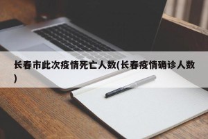 长春市此次疫情死亡人数(长春疫情确诊人数)
