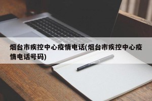 烟台市疾控中心疫情电话(烟台市疾控中心疫情电话号码)
