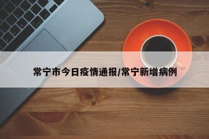 常宁市今日疫情通报/常宁新增病例