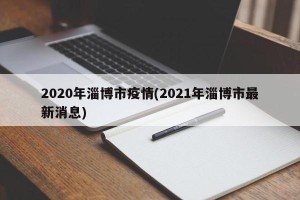 2020年淄博市疫情(2021年淄博市最新消息)