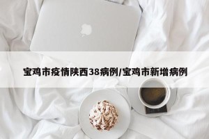 宝鸡市疫情陕西38病例/宝鸡市新增病例