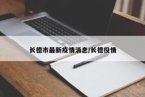 长德市最新疫情消息/长德役情