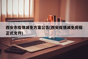 西安市疫情减免方案公告(西安疫情减免房租正式文件)