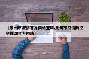 【泉州市疫情官方网站查询,泉州市疫情防控指挥部官方网站】