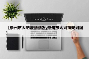 【崇州市大划疫情情况,崇州市大划镇规划图】