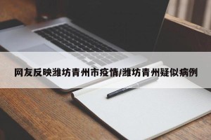 网友反映潍坊青州市疫情/潍坊青州疑似病例