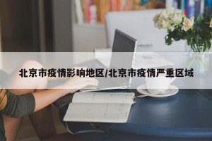 北京市疫情影响地区/北京市疫情严重区域