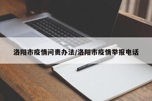 洛阳市疫情问责办法/洛阳市疫情举报电话