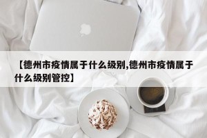 【德州市疫情属于什么级别,德州市疫情属于什么级别管控】