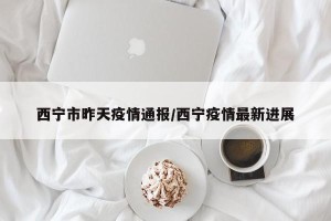 西宁市昨天疫情通报/西宁疫情最新进展