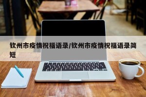 钦州市疫情祝福语录/钦州市疫情祝福语录简短