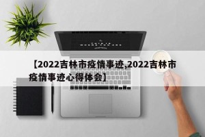 【2022吉林市疫情事迹,2022吉林市疫情事迹心得体会】