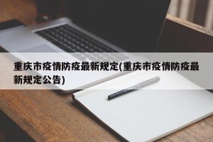 重庆市疫情防疫最新规定(重庆市疫情防疫最新规定公告)