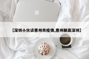 【深圳小伙谈惠州市疫情,惠州躺赢深圳】