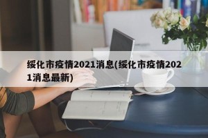 绥化市疫情2021消息(绥化市疫情2021消息最新)