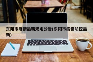 东阳市疫情最新规定公告(东阳市疫情防控最新)
