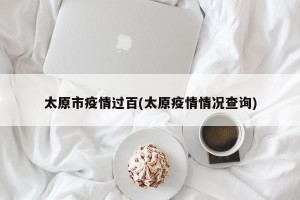 太原市疫情过百(太原疫情情况查询)
