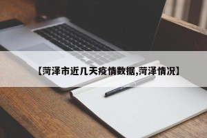 【菏泽市近几天疫情数据,菏泽情况】