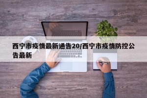 西宁市疫情最新通告20/西宁市疫情防控公告最新