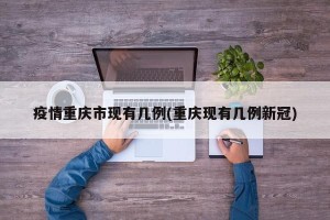 疫情重庆市现有几例(重庆现有几例新冠)