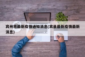 宾州市最新疫情通知消息(宾县最新疫情最新消息)