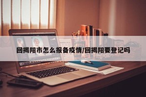 回揭阳市怎么报备疫情/回揭阳要登记吗