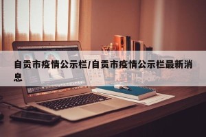 自贡市疫情公示栏/自贡市疫情公示栏最新消息
