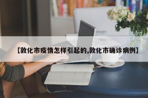 【敦化市疫情怎样引起的,敦化市确诊病例】