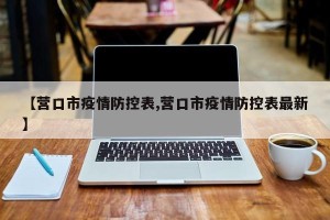 【营口市疫情防控表,营口市疫情防控表最新】