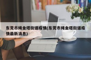 东莞市绳金塔街道疫情(东莞市绳金塔街道疫情最新消息)