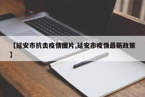 【延安市抗击疫情图片,延安市疫情最新政策】