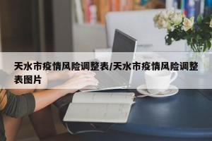 天水市疫情风险调整表/天水市疫情风险调整表图片