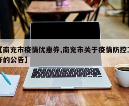 【南充市疫情优惠券,南充市关于疫情防控工作的公告】