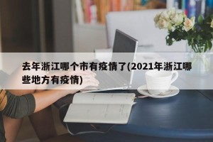 去年浙江哪个市有疫情了(2021年浙江哪些地方有疫情)