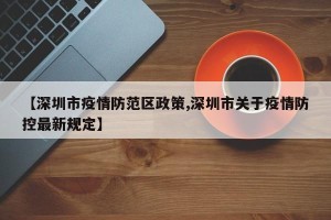【深圳市疫情防范区政策,深圳市关于疫情防控最新规定】