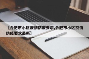 【合肥市小区疫情防疫要求,合肥市小区疫情防疫要求最新】