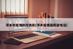 萍乡市疫情防控表彰(萍乡疫情指挥部电话)