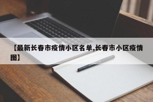【最新长春市疫情小区名单,长春市小区疫情图】