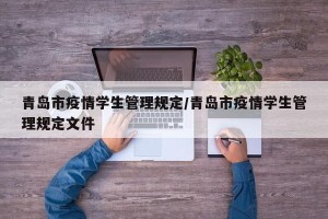 青岛市疫情学生管理规定/青岛市疫情学生管理规定文件