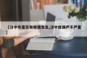 【汉中市是否有疫情发生,汉中疫情严不严重】