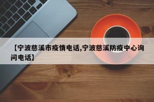 【宁波慈溪市疫情电话,宁波慈溪防疫中心询问电话】