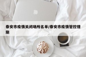 泰安市疫情关闭场所名单/泰安市疫情管控措施