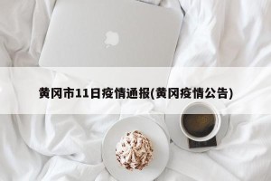 黄冈市11日疫情通报(黄冈疫情公告)