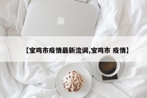 【宝鸡市疫情最新流调,宝鸡市 疫情】